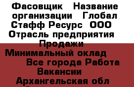 Фасовщик › Название организации ­ Глобал Стафф Ресурс, ООО › Отрасль предприятия ­ Продажи › Минимальный оклад ­ 35 000 - Все города Работа » Вакансии   . Архангельская обл.,Северодвинск г.